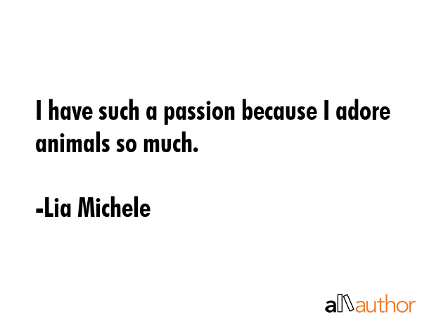 I have such a passion because I adore animals so much. - Lia Michele Quote GIF