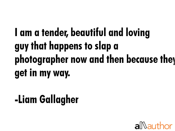 I am a tender, beautiful and loving guy that happens to slap a photographer now and then because... - Liam Gallagher Quote GIF