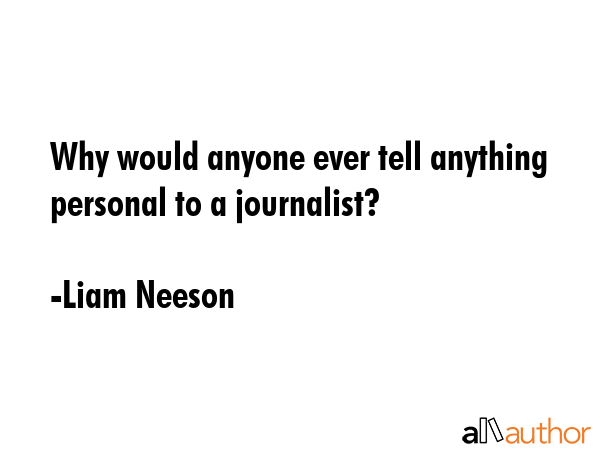 Why would anyone ever tell anything personal to a journalist? - Liam Neeson Quote GIF