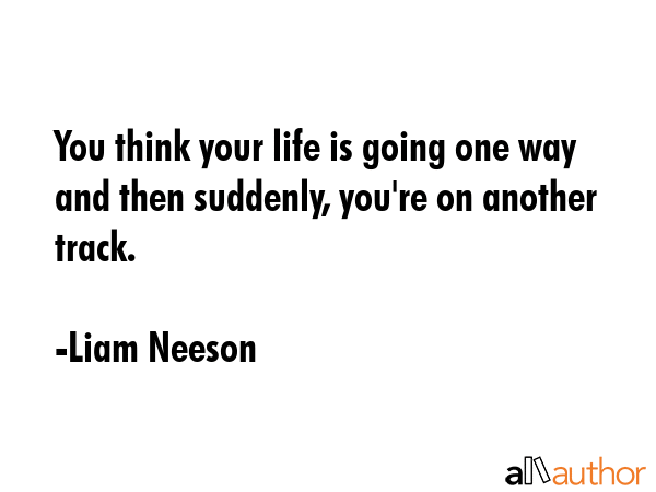 You think your life is going one way and then suddenly, you\