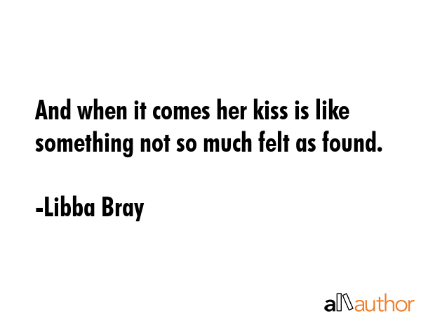 And when it comes her kiss is like something not so much felt as found. - Libba Bray Quote GIF