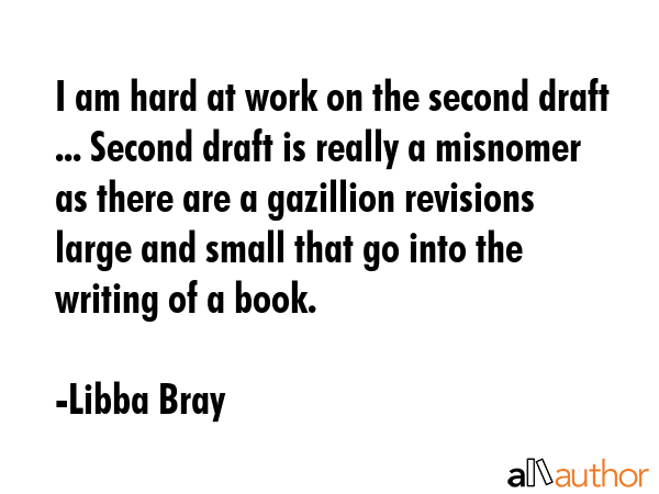 I am hard at work on the second draft ... Second draft is really a misnomer as there are a... - Libba Bray Quote GIF