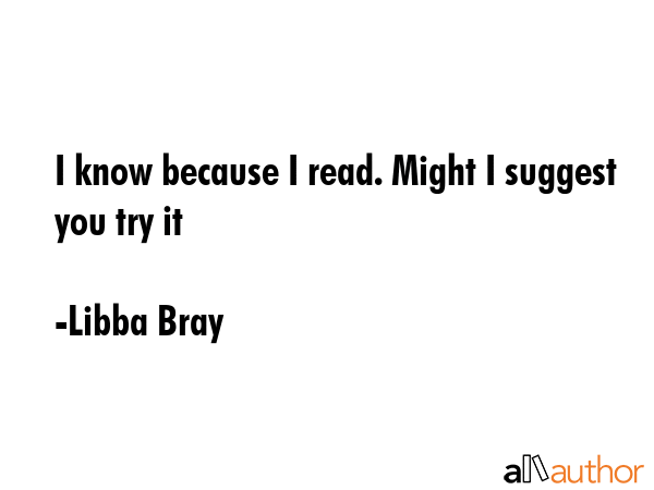 I know because I read. Might I suggest you try it - Libba Bray Quote GIF