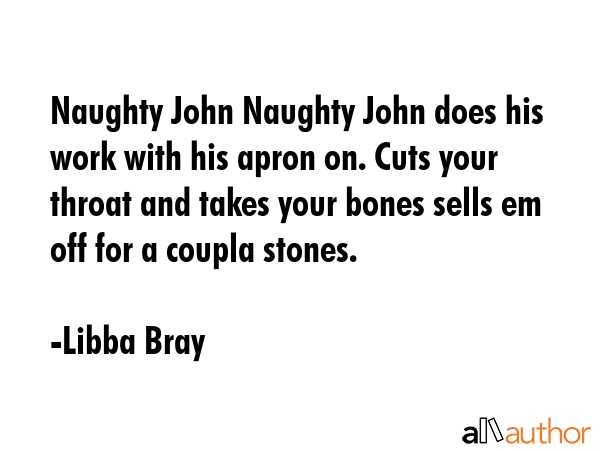 Naughty John Naughty John does his work with his apron on. Cuts your throat and takes your bones... - Libba Bray Quote GIF