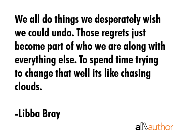 We all do things we desperately wish we could undo. Those regrets just become part of who we are... - Libba Bray Quote GIF