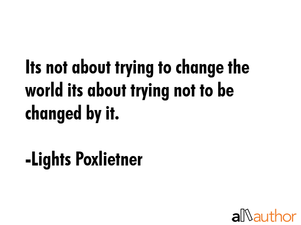 Its not about trying to change the world its about trying not to be changed by it. - Lights Poxlietner Quote GIF
