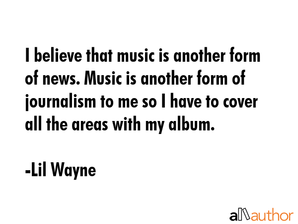 I believe that music is another form of news. Music is another form of journalism to me so I have... - Lil Wayne Quote GIF