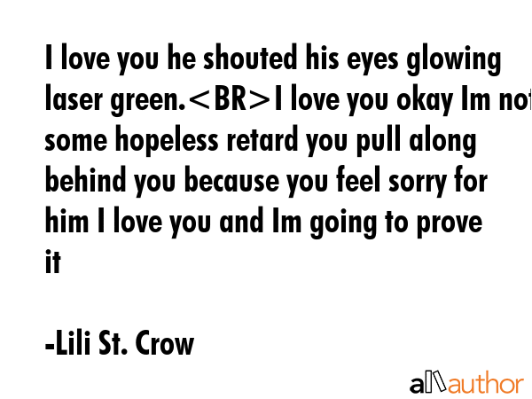 I love you he shouted his eyes glowing laser green.I love you okay Im not some hopeless retard you... - Lili St. Crow Quote GIF