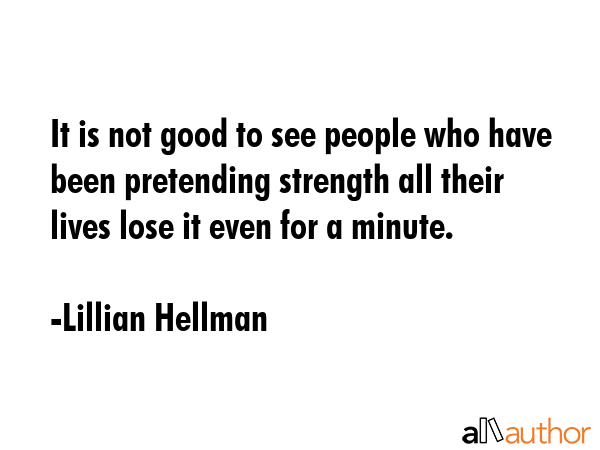 It is not good to see people who have been pretending strength all their lives lose it even for a... - Lillian Hellman Quote GIF