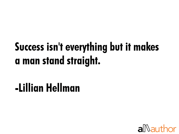 Success isn\'t everything but it makes a man stand straight. - Lillian Hellman Quote