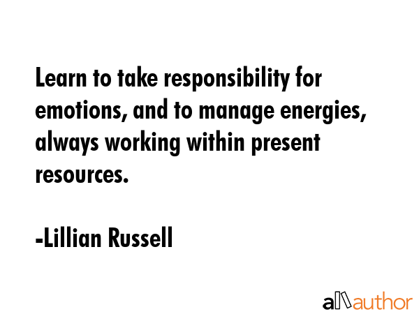 Learn to take responsibility for emotions, and to manage energies, always working within present... - Lillian Russell Quote GIF