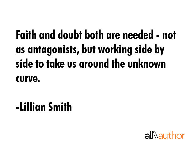 Faith and doubt both are needed - not as antagonists, but working side by side to take us around... - Lillian Smith Quote GIF