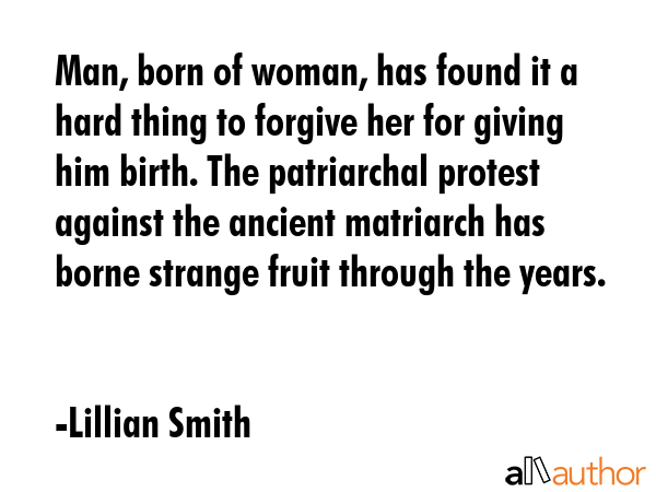 Man, born of woman, has found it a hard thing to forgive her for giving him birth. The patriarchal... - Lillian Smith Quote GIF
