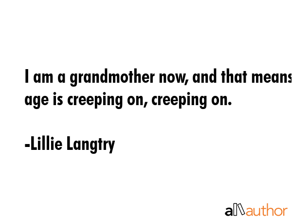 I am a grandmother now, and that means age is creeping on, creeping on. - Lillie Langtry Quote GIF