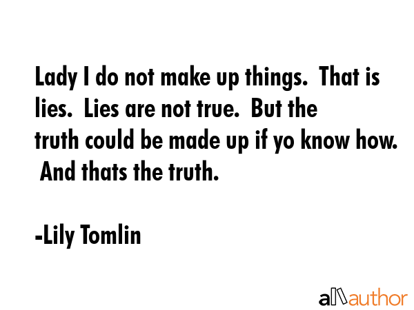 Lady I do not make up things.  That is lies.  Lies are not true.  But the truth could be made up if... - Lily Tomlin Quote GIF