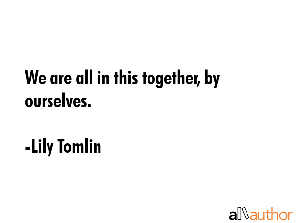 We are all in this together, by ourselves. - Lily Tomlin Quote GIF