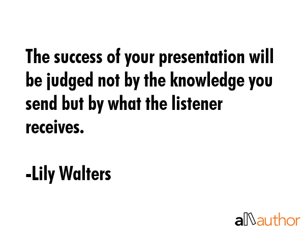 The success of your presentation will be judged not by the knowledge you send but by what the... - Lily Walters Quote GIF