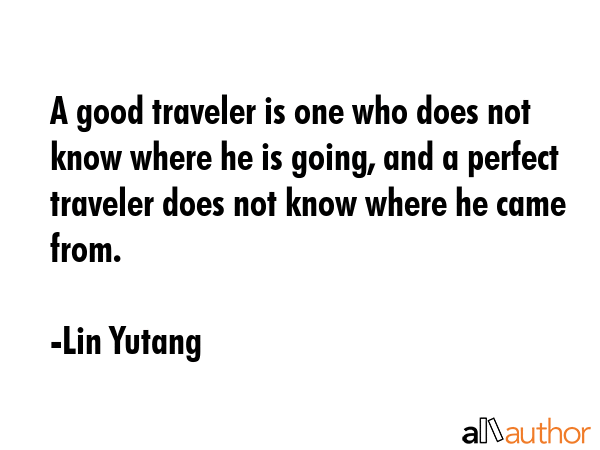 A good traveler is one who does not know where he is going, and a perfect traveler does not know... - Lin Yutang Quote GIF