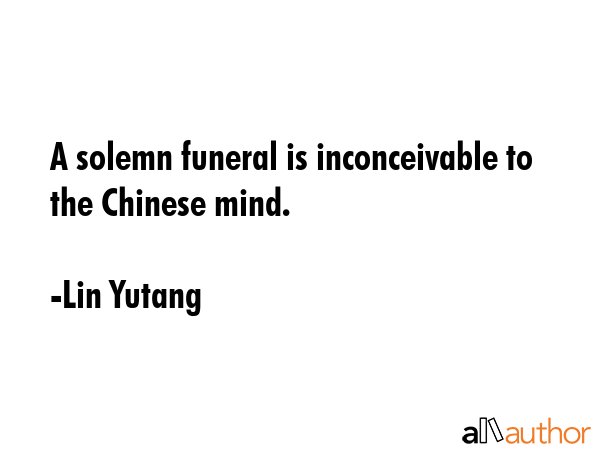 A solemn funeral is inconceivable to the Chinese mind. - Lin Yutang Quote GIF