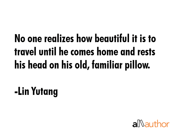 No one realizes how beautiful it is to travel until he comes home and rests his head on his old,... - Lin Yutang Quote GIF