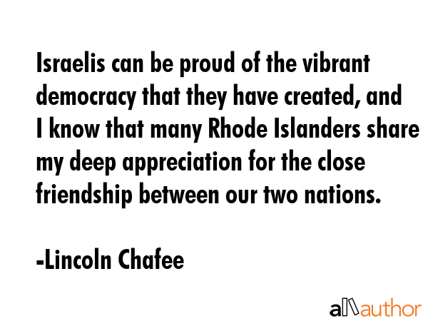 Israelis can be proud of the vibrant democracy that they have created, and I know that many Rhode... - Lincoln Chafee Quote GIF