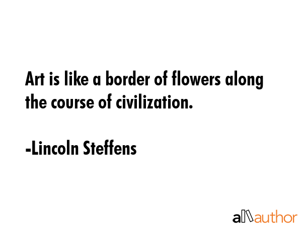 Art is like a border of flowers along the course of civilization. - Lincoln Steffens Quote GIF
