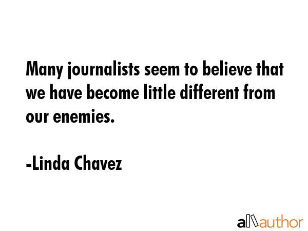 Many journalists seem to believe that we have become little different from our enemies. - Linda Chavez Quote GIF