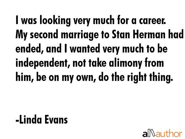 I was looking very much for a career. My second marriage to Stan Herman had ended, and I wanted... - Linda Evans Quote GIF