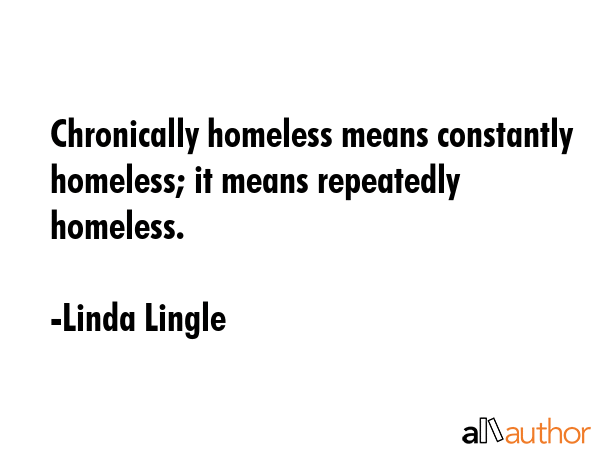 Chronically homeless means constantly homeless; it means repeatedly homeless. - Linda Lingle Quote GIF