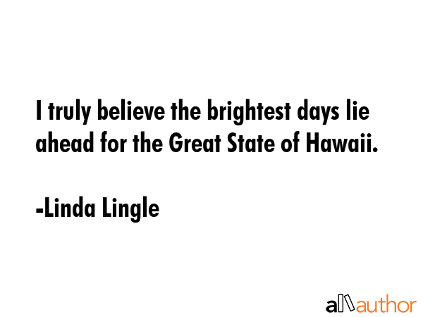 I truly believe the brightest days lie ahead for the Great State of Hawaii. - Linda Lingle Quote GIF