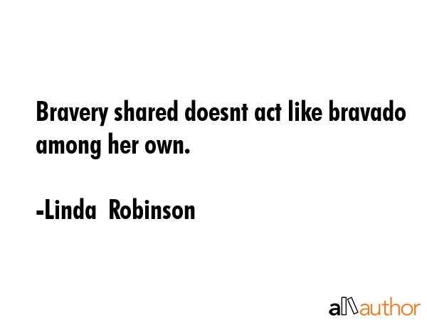 Bravery shared doesnt act like bravado among her own. - Linda  Robinson Quote GIF