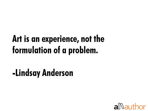 Art is an experience, not the formulation of a problem. - Lindsay Anderson Quote GIF