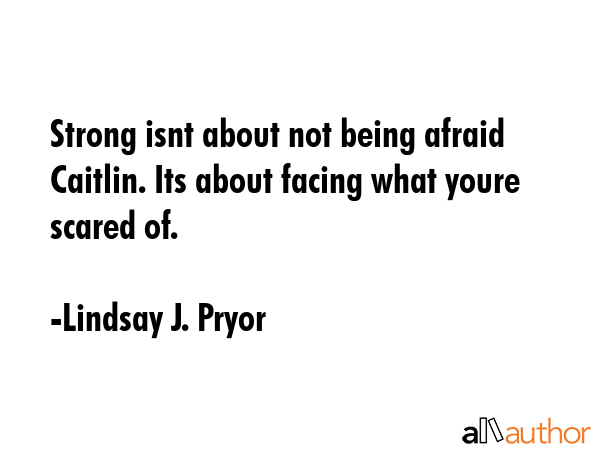 Strong isnt about not being afraid Caitlin. Its about facing what youre scared of. - Lindsay J. Pryor Quote GIF