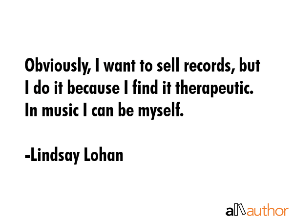 Obviously, I want to sell records, but I do it because I find it therapeutic. In music I can be... - Lindsay Lohan Quote GIF