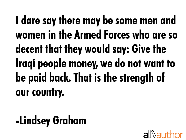 I dare say there may be some men and women in the Armed Forces who are so decent that they would... - Lindsey Graham Quote GIF