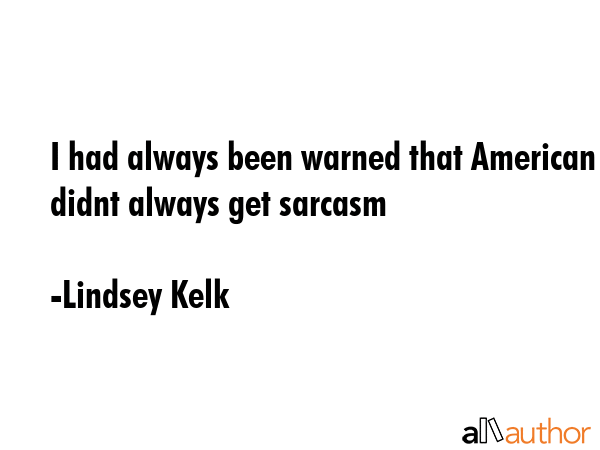 I had always been warned that American didnt always get sarcasm - Lindsey Kelk Quote GIF
