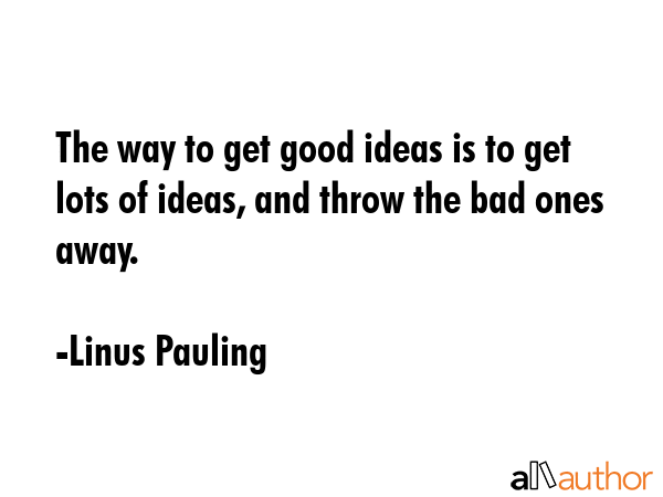 The way to get good ideas is to get lots of ideas, and throw the bad ones away. - Linus Pauling Quote GIF