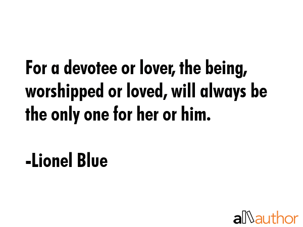 For a devotee or lover, the being, worshipped or loved, will always be the only one for her or him. - Lionel Blue Quote GIF