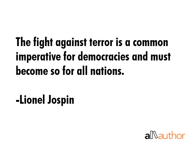 The fight against terror is a common imperative for democracies and must become so for all nations. - Lionel Jospin Quote GIF
