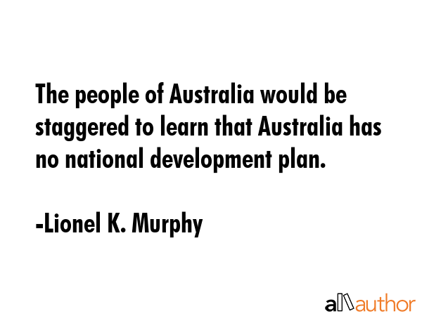 The people of Australia would be staggered to learn that Australia has no national development plan. - Lionel K. Murphy Quote GIF