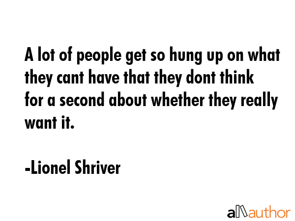 A lot of people get so hung up on what they cant have that they dont think for a second about... - Lionel Shriver Quote GIF
