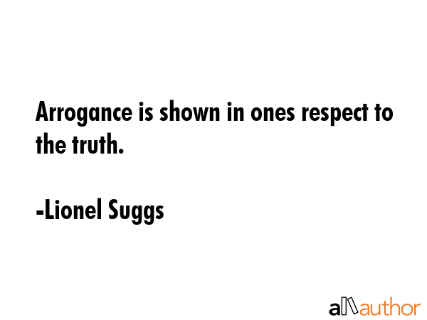 Arrogance is shown in ones respect to the truth. - Lionel Suggs Quote GIF
