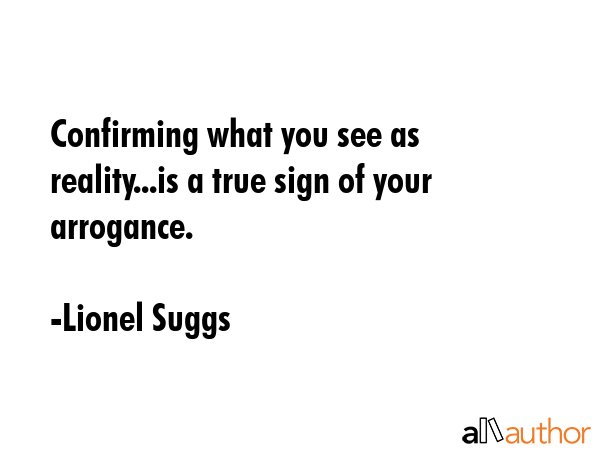 Confirming what you see as reality...is a true sign of your arrogance. - Lionel Suggs Quote GIF