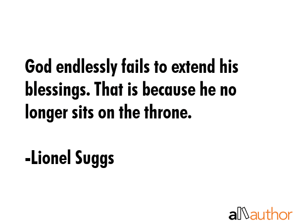 God endlessly fails to extend his blessings. That is because he no longer sits on the throne. - Lionel Suggs Quote GIF