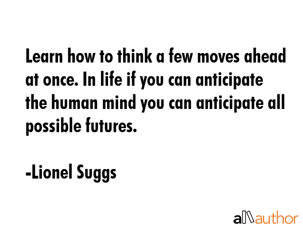 Learn how to think a few moves ahead at once. In life if you can anticipate the human mind you can... - Lionel Suggs Quote GIF