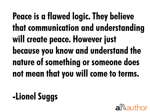 Peace is a flawed logic. They believe that communication and understanding will create peace.... - Lionel Suggs Quote GIF