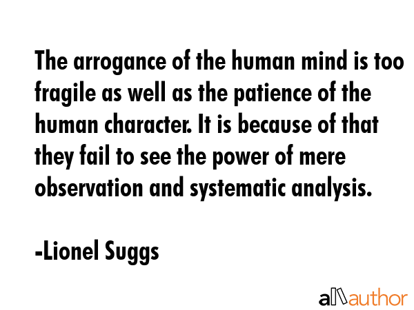 The arrogance of the human mind is too fragile as well as the patience of the human character. It... - Lionel Suggs Quote GIF