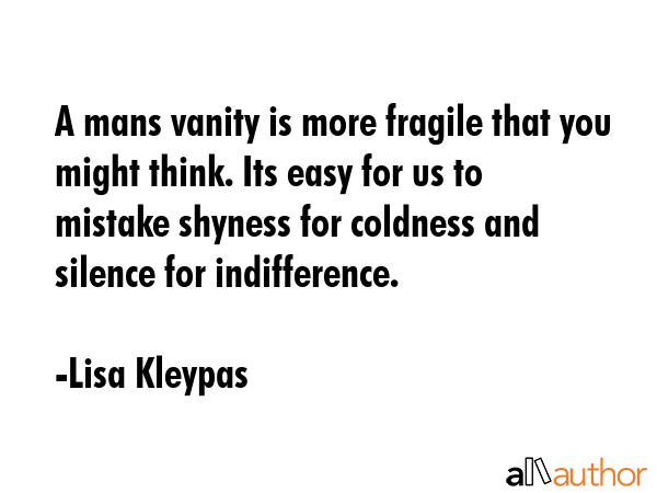 A mans vanity is more fragile that you might think. Its easy for us to mistake shyness for coldness... - Lisa Kleypas Quote GIF