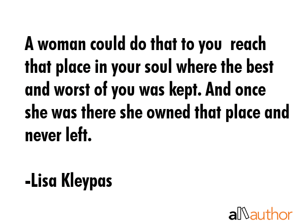 A woman could do that to you  reach that place in your soul where the best and worst of you was... - Lisa Kleypas Quote GIF