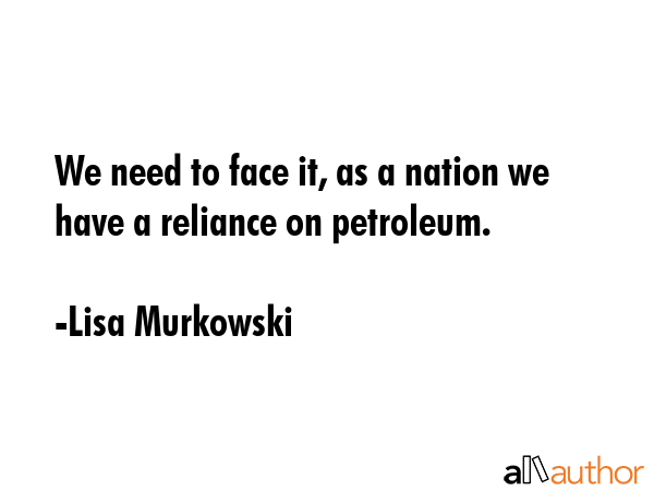 We need to face it, as a nation we have a reliance on petroleum. - Lisa Murkowski Quote GIF